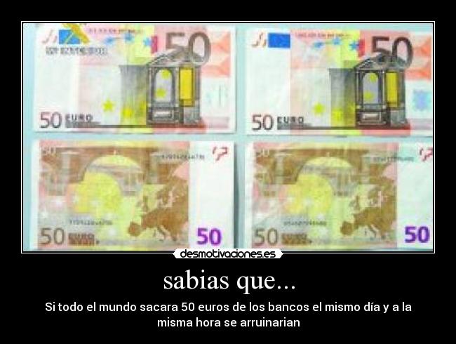 sabias que... - Si todo el mundo sacara 50 euros de los bancos el mismo día y a la
misma hora se arruinarian