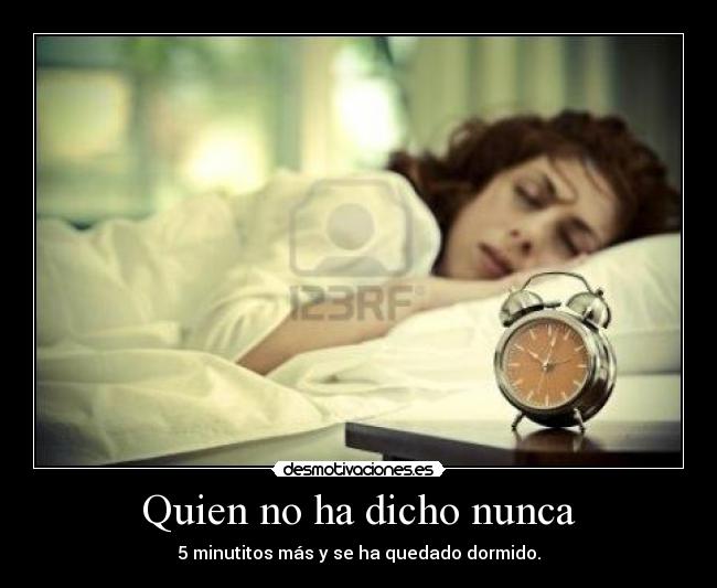 Quien no ha dicho nunca - 5 minutitos más y se ha quedado dormido.