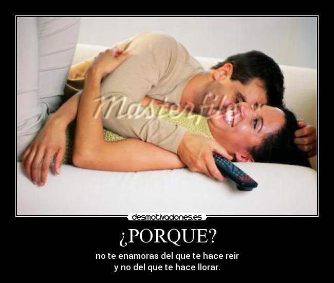 ¿PORQUE? - no te enamoras del que te hace reir
y no del que te hace llorar.