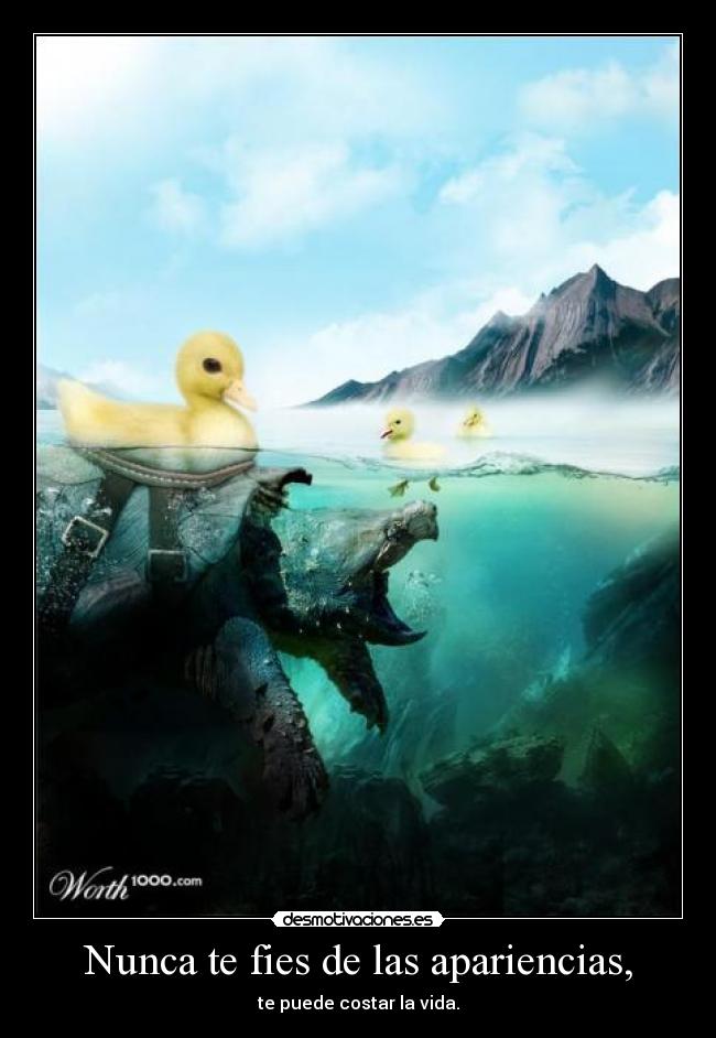 Nunca te fies de las apariencias, - te puede costar la vida.