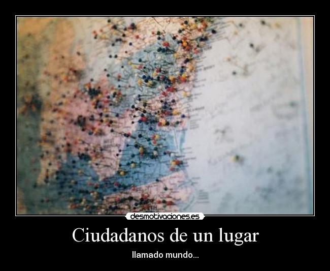 Ciudadanos de un lugar - llamado mundo...