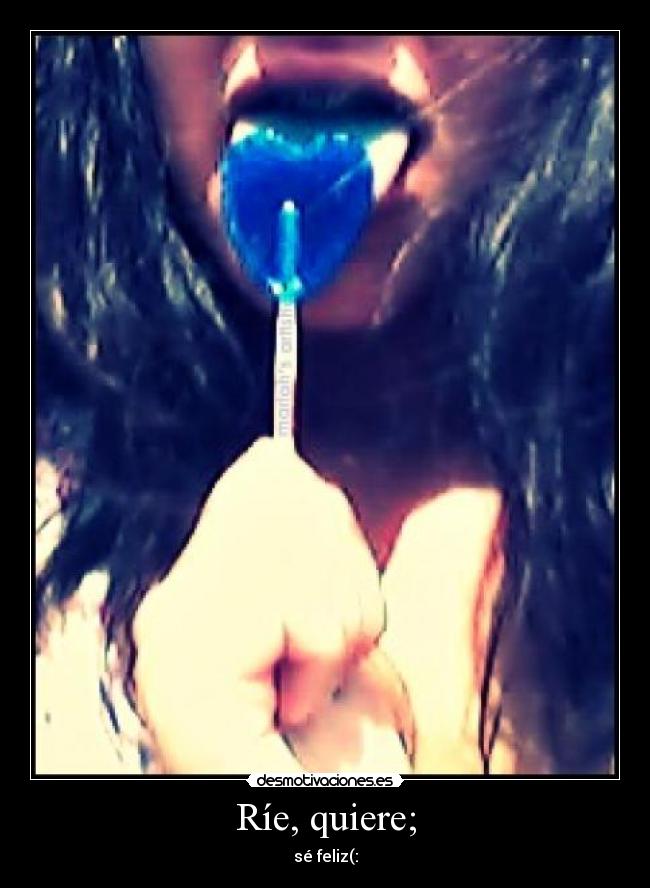 Ríe, quiere; - sé feliz(: