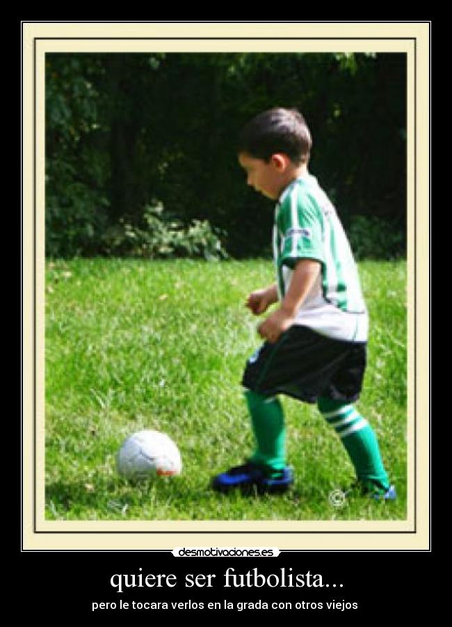 quiere ser futbolista... - pero le tocara verlos en la grada con otros viejos 