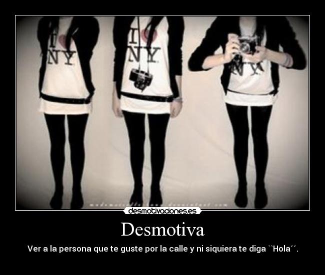 Desmotiva - Ver a la persona que te guste por la calle y ni siquiera te diga ``Hola´´.
