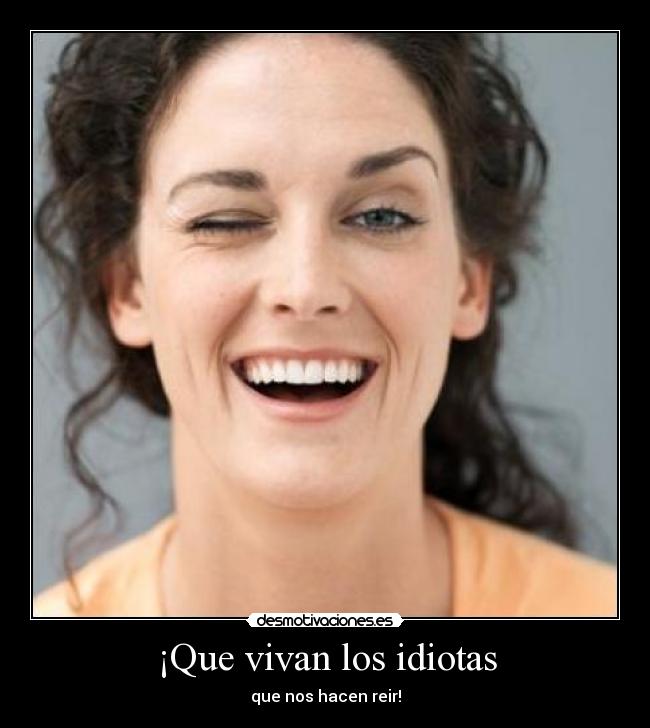 ¡Que vivan los idiotas - que nos hacen reir!