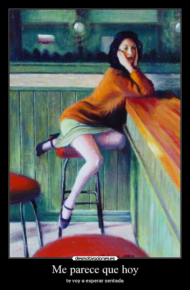 Me parece que hoy - te voy a esperar sentada