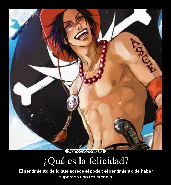 ¿Qué es la felicidad? - El sentimiento de lo que acrece el poder; el sentimiento de haber
superado una resistencia