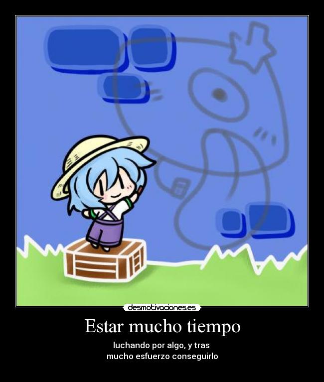 Estar mucho tiempo - luchando por algo, y tras 
mucho esfuerzo conseguirlo
