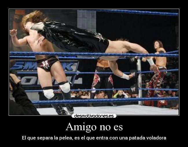Amigo no es - El que separa la pelea, es el que entra con una patada voladora