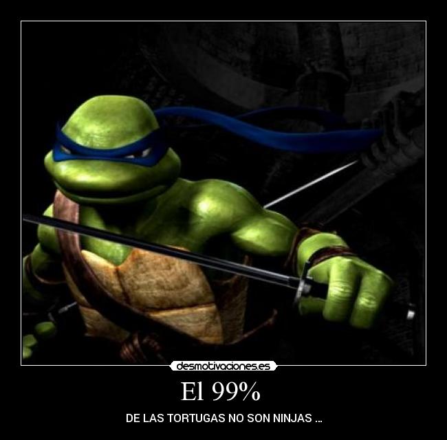 El 99%  - DE LAS TORTUGAS NO SON NINJAS …