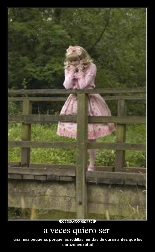 a veces quiero ser - una niña pequeña, porque las rodillas heridas de curan antes que los corazones rotod