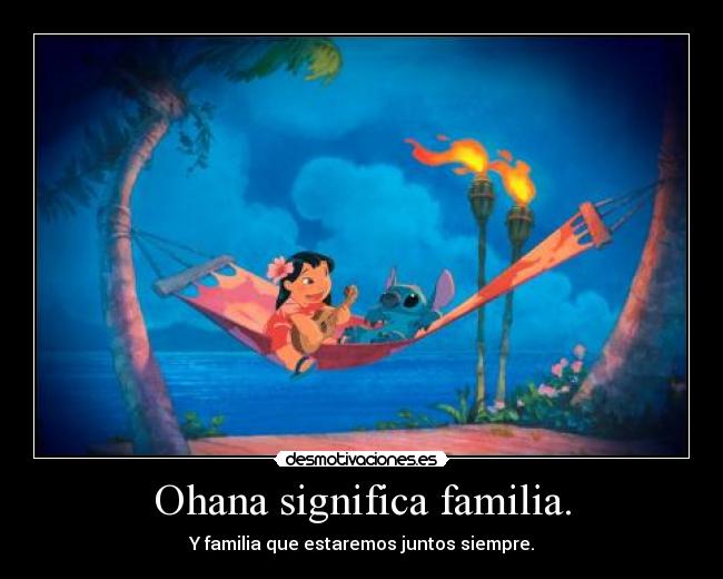 Ohana significa familia. - Y familia que estaremos juntos siempre.