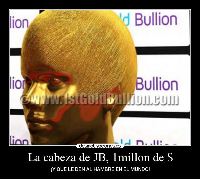 La cabeza de JB, 1millon de $ - ¡Y QUE LE DEN AL HAMBRE EN EL MUNDO!