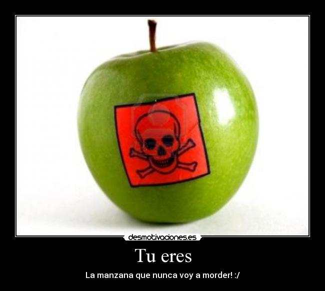 Tu eres - La manzana que nunca voy a morder! :/