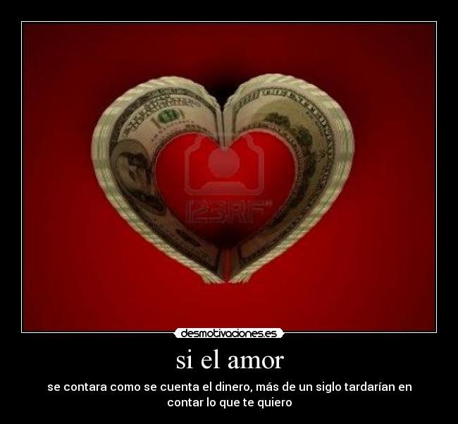 si el amor - se contara como se cuenta el dinero, más de un siglo tardarían en
contar lo que te quiero