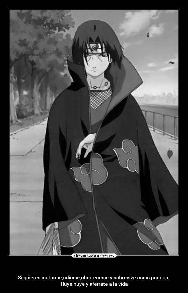   - Si quieres matarme,odiame,aborreceme y sobrevive como puedas. 
Huye,huye y aferrate a la vida