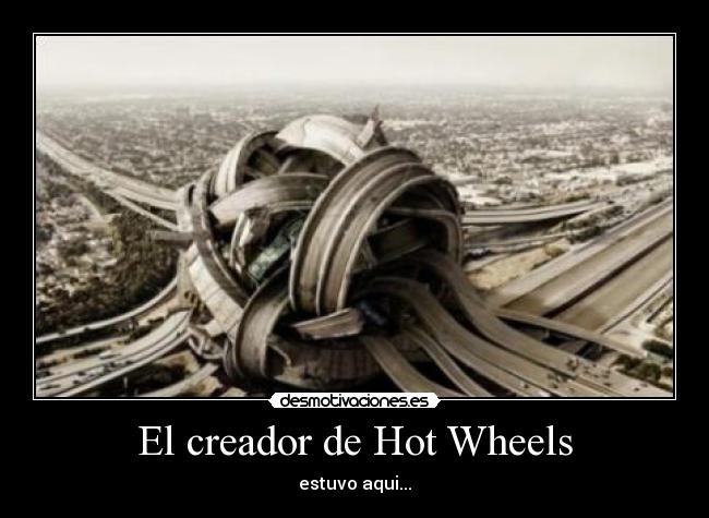 El creador de Hot Wheels - estuvo aqui...