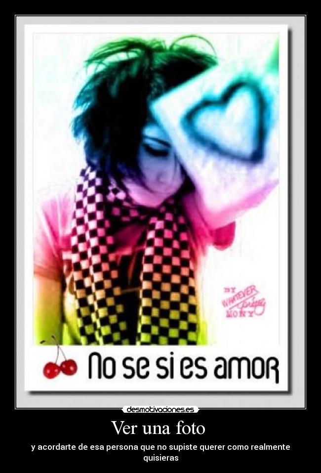 Ver una foto - y acordarte de esa persona que no supiste querer como realmente quisieras