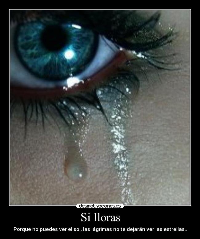 Si lloras - Porque no puedes ver el sol, las lágrimas no te dejarán ver las estrellas..