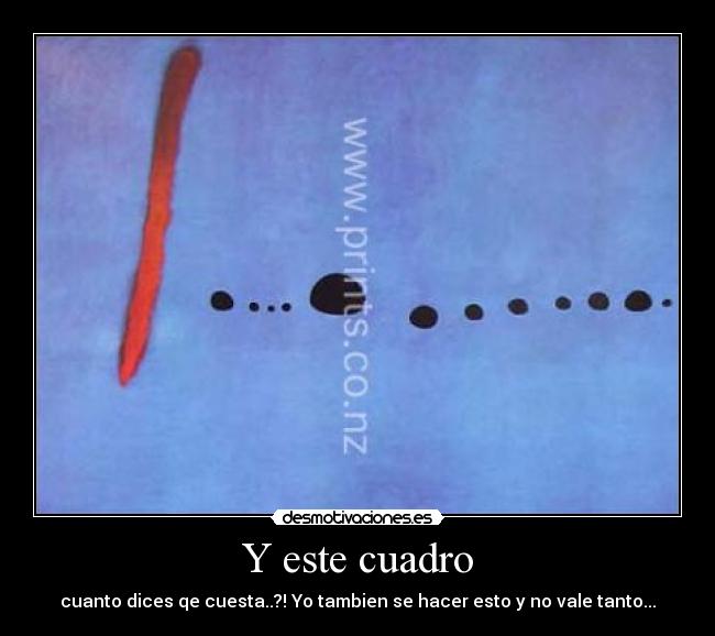 Y este cuadro - cuanto dices qe cuesta..?! Yo tambien se hacer esto y no vale tanto...