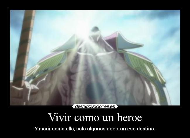 Vivir como un heroe - Y morir como ello, solo algunos aceptan ese destino.