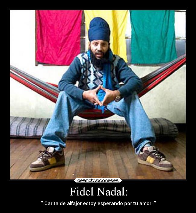 Fidel Nadal: -  Carita de alfajor estoy esperando por tu amor. 