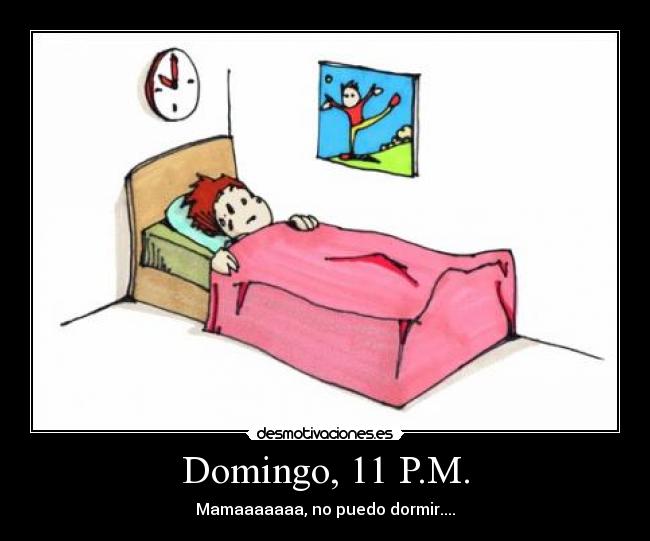 Domingo, 11 P.M. - Mamaaaaaaa, no puedo dormir....