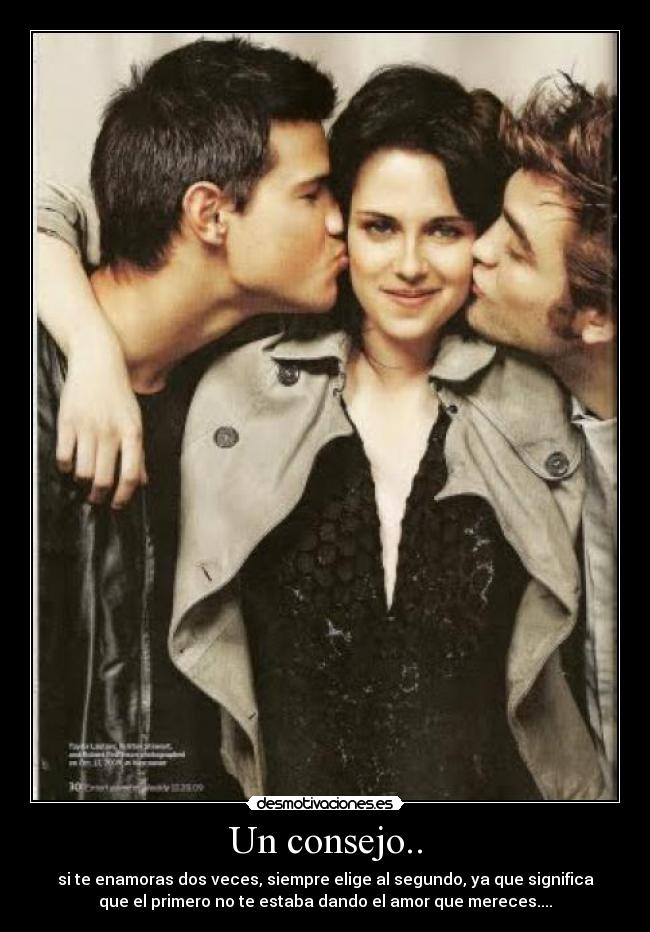 Un consejo.. - si te enamoras dos veces, siempre elige al segundo, ya que significa
que el primero no te estaba dando el amor que mereces....