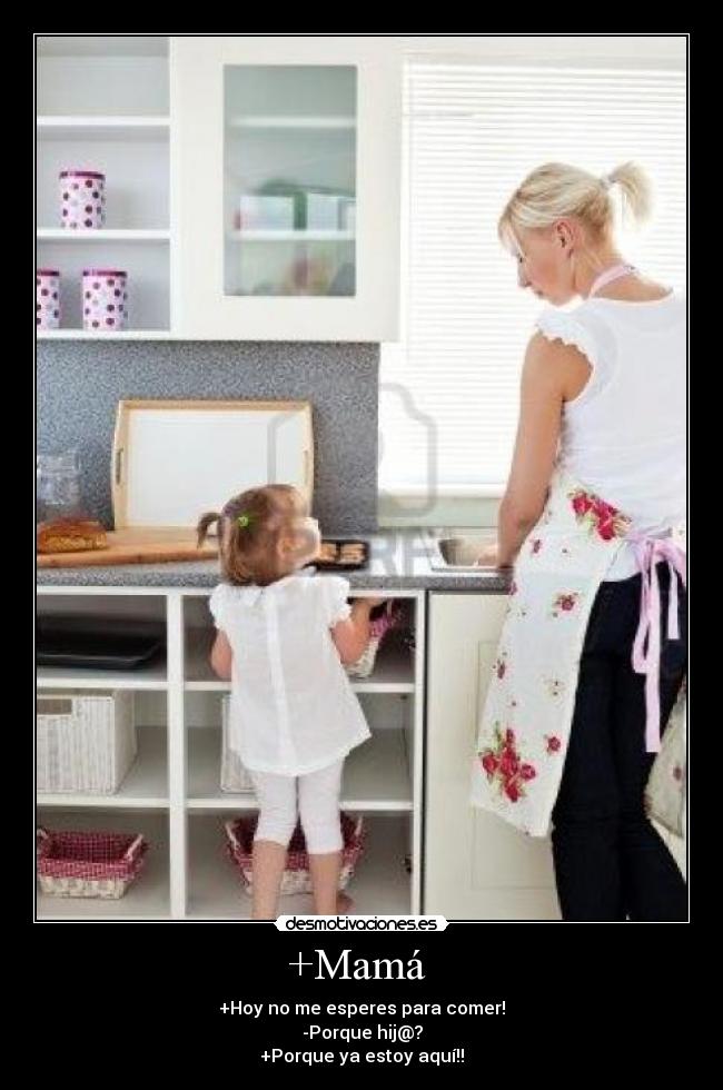 +Mamá  - +Hoy no me esperes para comer!
-Porque hij@?
+Porque ya estoy aquí!!