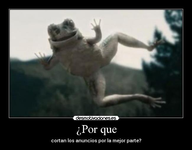 ¿Por que - cortan los anuncios por la mejor parte?