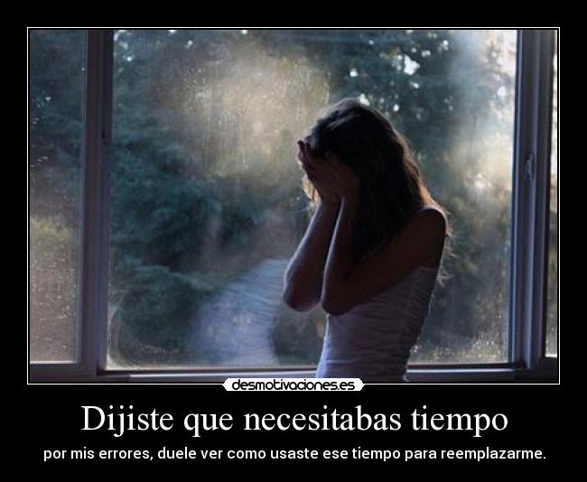 Dijiste que necesitabas tiempo - por mis errores, duele ver como usaste ese tiempo para reemplazarme.