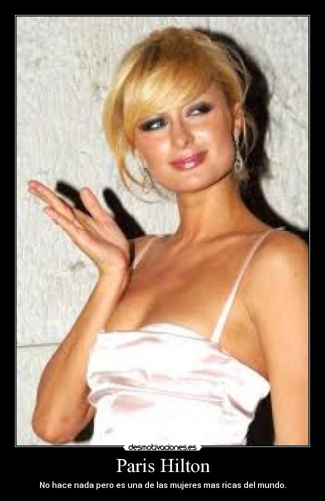Paris Hilton - No hace nada pero es una de las mujeres mas ricas del mundo.