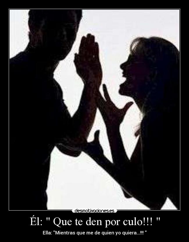 Él:  Que te den por culo!!!  - 