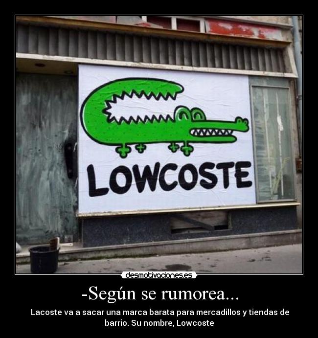 -Según se rumorea... -  Lacoste va a sacar una marca barata para mercadillos y tiendas de
barrio. Su nombre, Lowcoste