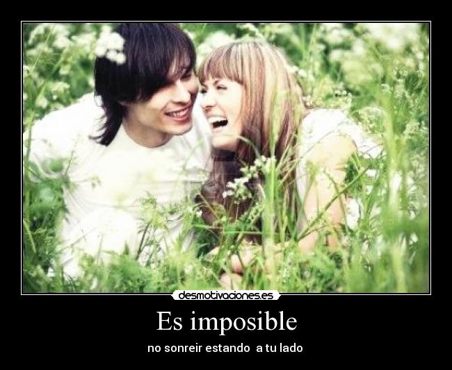 Es imposible - no sonreir estando  a tu lado 