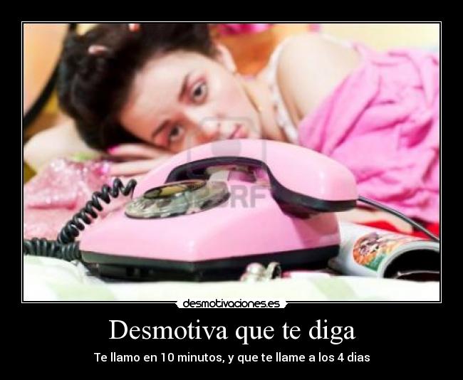 Desmotiva que te diga - Te llamo en 10 minutos, y que te llame a los 4 dias