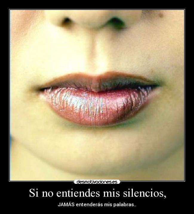 Si no entiendes mis silencios, - JAMÁS entenderás mis palabras..