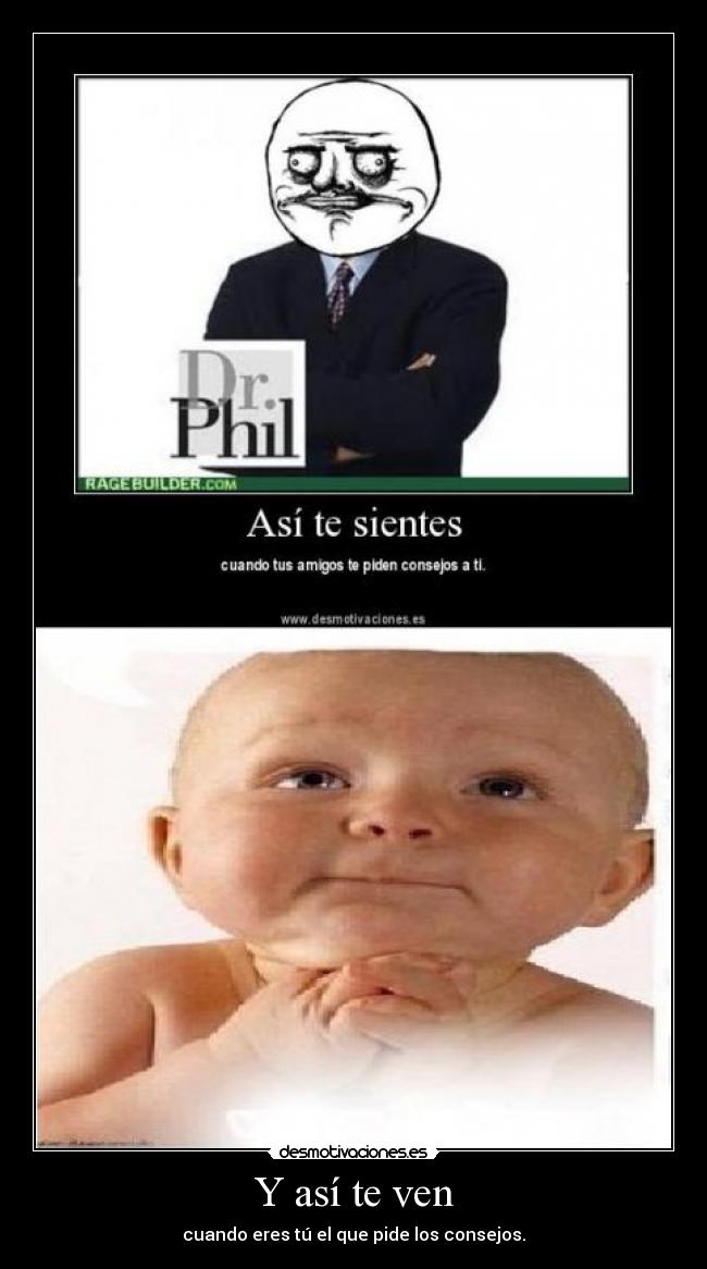 Y así te ven - cuando eres tú el que pide los consejos.