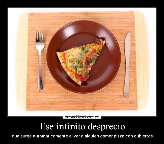 Ese infinito desprecio - que surge automáticamente al ver a alguien comer pizza con cubiertos