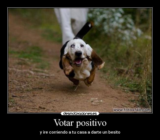 Votar positivo - y ire corriendo a tu casa a darte un besito