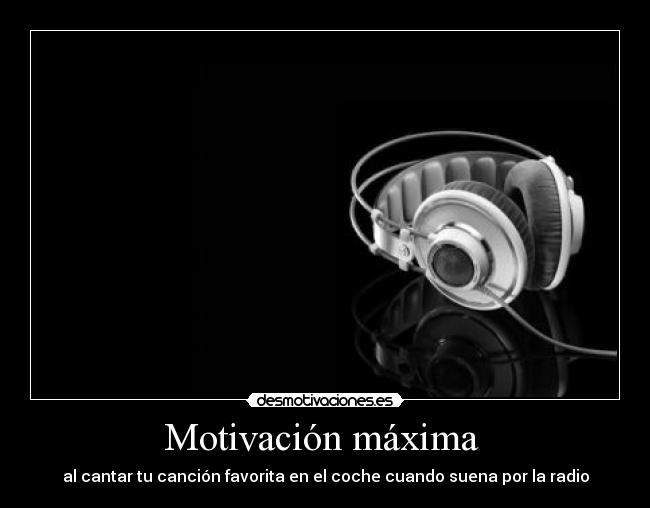 Motivación máxima  - al cantar tu canción favorita en el coche cuando suena por la radio