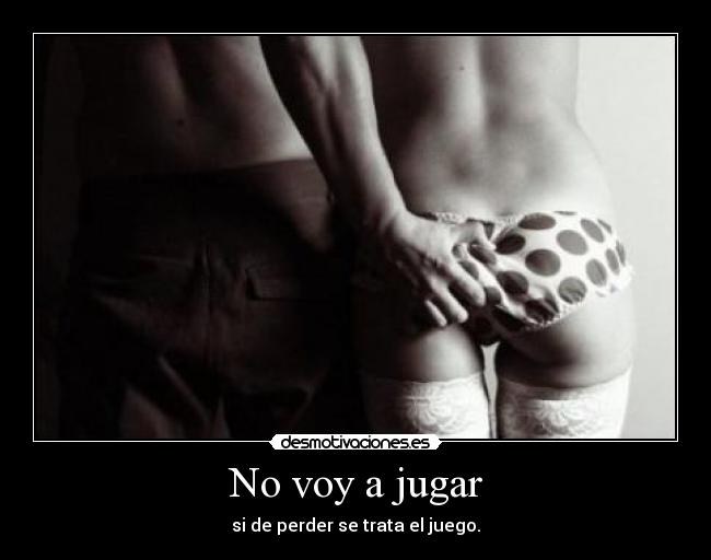 No voy a jugar - si de perder se trata el juego.