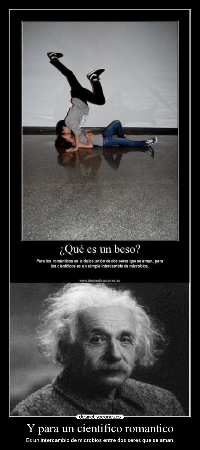 Y para un cientifico romantico - Es un intercambio de microbios entre dos seres que se aman.