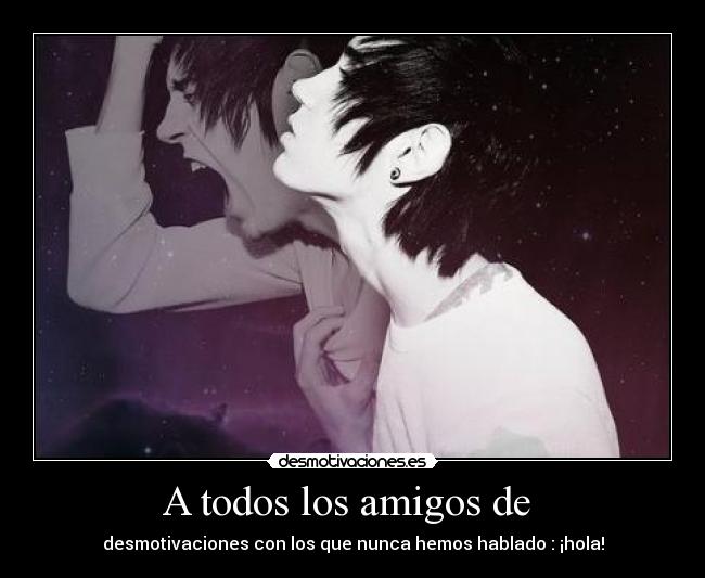 A todos los amigos de  - desmotivaciones con los que nunca hemos hablado : ¡hola!