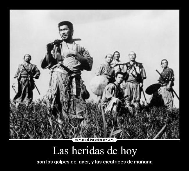 Las heridas de hoy - son los golpes del ayer, y las cicatrices de mañana