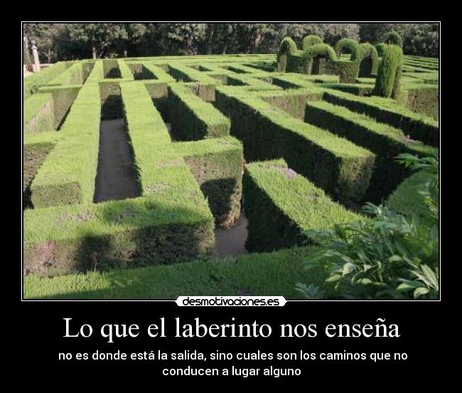 Lo que el laberinto nos enseña -  no es donde está la salida, sino cuales son los caminos que no
conducen a lugar alguno