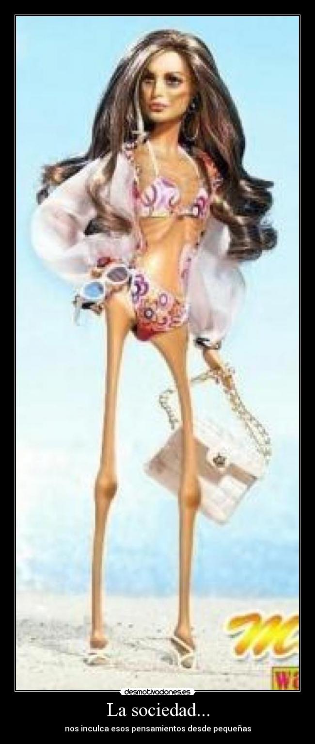 La sociedad... - nos inculca esos pensamientos desde pequeñas