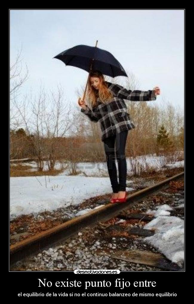No existe punto fijo entre - el equilibrio de la vida si no el continuo balanzeo de mismo equilibrio