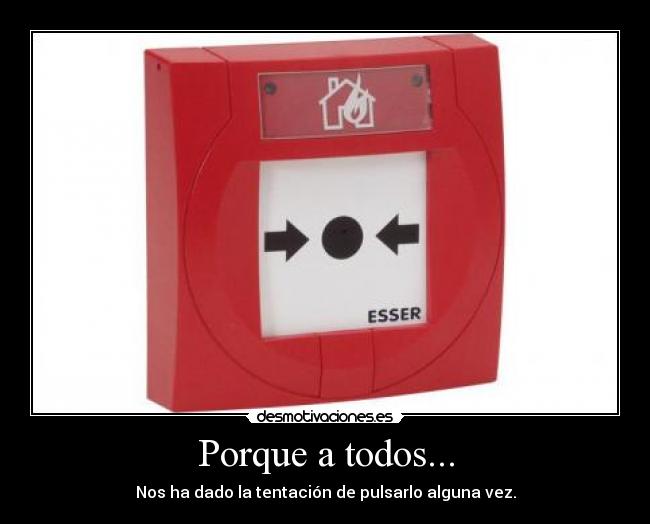 Porque a todos... - Nos ha dado la tentación de pulsarlo alguna vez.