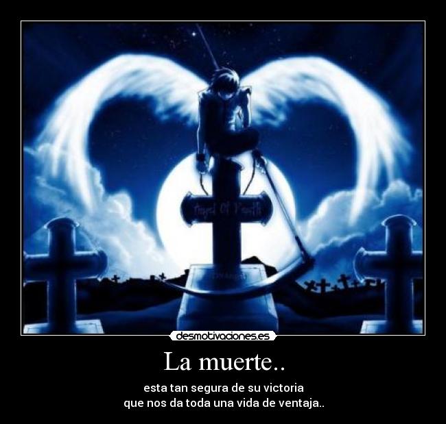 La muerte.. - esta tan segura de su victoria
que nos da toda una vida de ventaja..